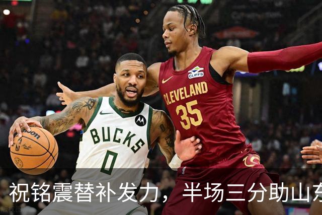 祝铭震替补发力，半场三分助山东掌控局势